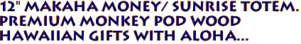 12" MAKAHA Money/ Sunrise Totem.
Premium Monkey Pod Wood
 Hawaiian Gifts with Aloha...