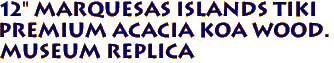 12" Marquesas Islands Tiki
PREMIUM Acacia KOA WOOD. 
Museum Replica