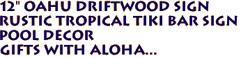 12" OAHU DRIFTWOOD SIGN
Rustic Tropical Tiki Bar Sign
Pool Decor
Gifts with aloha...