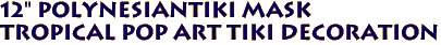 12" PolynesianTiki Mask
Tropical Pop Art Tiki Decoration
