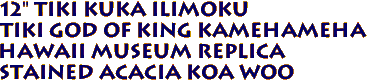 12" Tiki Kuka Ilimoku 
Tiki God of King Kamehameha 
 Hawaii Museum Replica 
 Stained Acacia Koa Woo

