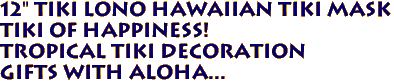 12" Tiki LONO Hawaiian Tiki Mask
TIKI OF HAPPINESS! 
Tropical Tiki Decoration
Gifts with aloha...