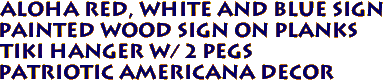 ALOHA Red, White and Blue Sign
Painted Wood Sign on Planks
Tiki Hanger w/ 2 Pegs
Patriotic Americana Decor
