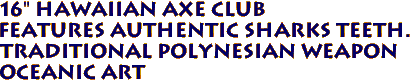 16" Hawaiian Axe Club
Features Authentic Sharks Teeth.
Traditional Polynesian Weapon
Oceanic Art