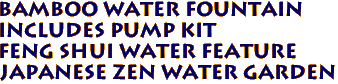 Bamboo Water Fountain 
Includes pump kit
Feng Shui Water Feature
Japanese Zen Water Garden