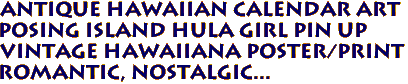 Antique hawaiian calendar art
Posing Island Hula Girl Pin up
Vintage Hawaiiana poster/print
Romantic, Nostalgic...