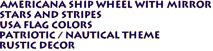 Americana SHIP WHEEL with Mirror
STARS AND STRIPES
USA Flag Colors
Patriotic / Nautical Theme
Rustic Decor