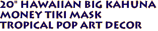 20" HAWAIIAN Big Kahuna
MONEY Tiki Mask
Tropical Pop Art Decor