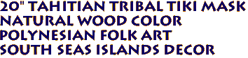 20" TAHITIAN TRIBAL TIKI MASK
NATURAL WOOD COLOR
POLYNESIAN FOLK ART
SOUTH SEAS ISLANDS DECOR