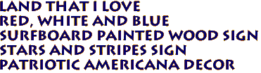 LAND THAT I LOVE 
Red, White and Blue 
SURFBOARD Painted Wood Sign 
STARS AND STRIPES Sign 
Patriotic Americana Decor