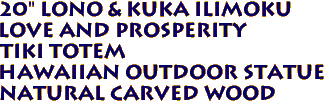 20" Lono & Kuka Ilimoku 
 Love and Prosperity 
Tiki Totem 
Hawaiian Outdoor Statue 
Natural Carved Wood