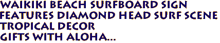 WAIKIKI BEACH Surfboard Sign
Features Diamond Head Surf Scene
Tropical Decor
Gifts with Aloha...