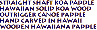Straight Shaft Koa Paddle
Hawaiian Solid KOA WOOD 
Outrigger Canoe Paddle
Hand Carved in Hawaii
Wooden Hawaiiana Paddle