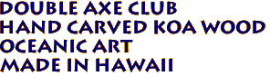Double Axe Club
Hand Carved Koa Wood
Oceanic Art
Made in Hawaii
