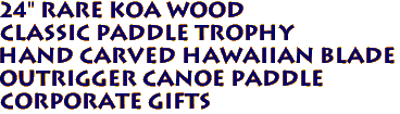 24" Rare KOA Wood
Classic Paddle Trophy
Hand Carved Hawaiian Blade
Outrigger Canoe Paddle
Corporate Gifts