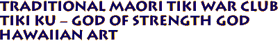 Traditional MAORI TIKI WAR CLUB
Tiki KU - GOD OF STRENGTH GOD
Hawaiian Art
