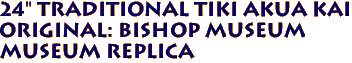 24" Traditional Tiki Akua Kai
Original: Bishop Museum
Museum Replica