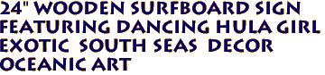24" Wooden Surfboard Sign
Featuring DANCING HULA GIRL
Exotic  South Seas  Decor
Oceanic Art
