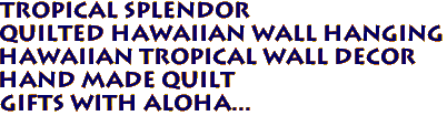 TROPICAL SPLENDOR 
Quilted Hawaiian Wall Hanging
Hawaiian Tropical Wall Decor
Hand Made Quilt
Gifts with aloha...