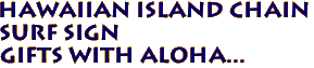 HAWAIIAN ISLAND CHAIN
SURF SIGN
Gifts with aloha...