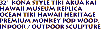 32"  Kona Style Tiki Akua Kai 
Hawaii Museum Replica
 Ocean Tiki Hawaii Heritage
Premium Monkey Pod Wood.
Indoor / Outdoor Sculpture