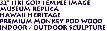 32" Tiki God Temple Image
Museum Replica
Hawaii Heritage
Premium Monkey Pod Wood
Indoor / Outdoor Sculpture