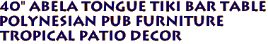 40" ABELA TONGUE TIKI BAR TABLE
Polynesian Pub Furniture
Tropical Patio Decor