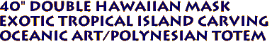 40" DOUBLE Hawaiian mask
Exotic tropical island carving
Oceanic Art/Polynesian Totem
