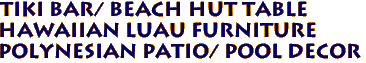 Tiki Bar/ Beach Hut table
Hawaiian Luau Furniture
Polynesian Patio/ Pool decor