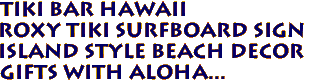 TIKI BAR HAWAII 
Roxy Tiki Surfboard Sign
Island Style Beach Decor
Gifts with aloha...
