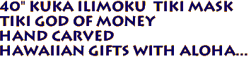 40" Kuka Ilimoku  Tiki Mask
Tiki God of Money
Hand Carved
Hawaiian Gifts with aloha...