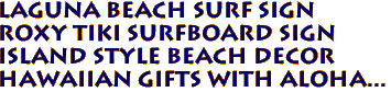 LAGUNA BEACH Surf Sign
Roxy Tiki Surfboard Sign
Island Style Beach Decor
Hawaiian gifts with aloha...