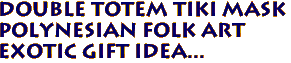 Double Totem Tiki Mask
Polynesian Folk Art
Exotic gift idea...