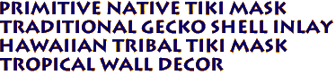 Primitive Native Tiki Mask
Traditional Gecko shell inlay
Hawaiian Tribal Tiki Mask
Tropical Wall Decor
