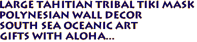 Large Tahitian Tribal Tiki Mask
Polynesian Wall decor
South Sea Oceanic Art
Gifts with aloha...