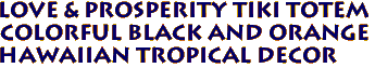 Love & Prosperity Tiki Totem 
Colorful Black and Orange
Hawaiian Tropical Decor