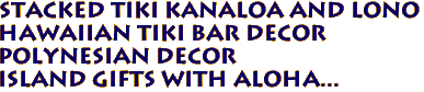 STACKED TIKI KANALOA and LONO
Hawaiian TIKI BAR DECOR
Polynesian Decor
Island Gifts with Aloha...