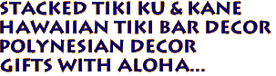 STACKED TIKI KU & KANE
Hawaiian TIKI BAR DECOR
Polynesian Decor
Gifts with Aloha... 