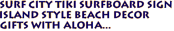SURF CITY Tiki Surfboard Sign
Island Style Beach Decor
Gifts with Aloha...