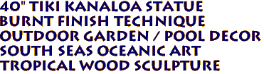 40" Tiki Kanaloa Statue 
 Burnt Finish Technique 
 Outdoor Garden / Pool Decor 
South Seas Oceanic Art
Tropical Wood Sculpture
