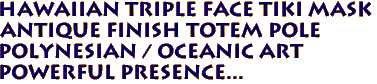 Hawaiian triple Face Tiki Mask
Antique finish Totem Pole
Polynesian / Oceanic art
Powerful Presence...
