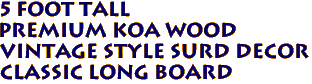 5 FOOT TALL 
Premium KOA Wood 
Vintage Style Surd Decor
Classic Long Board 