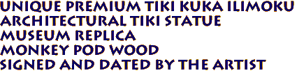 Unique Premium Tiki Kuka Ilimoku
Architectural tiki statue
Museum Replica
Monkey Pod Wood
Signed and dated by the artist