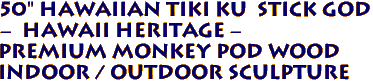 50" Hawaiian Tiki KU Stick God
- Hawaii Heritage -
Premium Monkey Pod Wood
Indoor / Outdoor Sculpture
