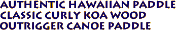 Authentic Hawaiian Paddle
Classic Curly Koa Wood
Outrigger Canoe Paddle