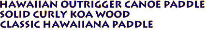 Hawaiian Outrigger Canoe Paddle
Solid Curly Koa Wood
Classic Hawaiiana Paddle
