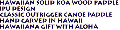 Hawaiian Solid Koa Wood Paddle
IPU design
Classic Outrigger Canoe Paddle
Hand Carved in Hawaii
Hawaiiana gift with Aloha