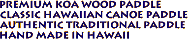 PREMIUM KOA WOOD PADDLE
Classic Hawaiian Canoe Paddle
Authentic Traditional paddle
Hand Made in Hawaii