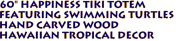 60" Happiness Tiki Totem 
Featuring Swimming Turtles
Hand Carved Wood
 Hawaiian Tropical Decor