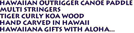 Hawaiian Outrigger Canoe Paddle
Multi Stringers
Tiger Curly Koa Wood
Hand carved in Hawaii
Hawaiiana Gifts with aloha...